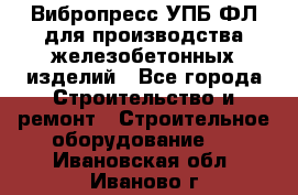 Вибропресс УПБ-ФЛ для производства железобетонных изделий - Все города Строительство и ремонт » Строительное оборудование   . Ивановская обл.,Иваново г.